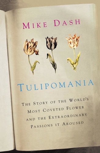 Mike Dash - Tulipomania - The Story of the World's Most Coveted Flower and the Extraordinary Passions it Aroused.
