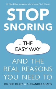 Mike Dilkes et Alexander Adams - Stop Snoring The Easy Way - And the real reasons you need to.