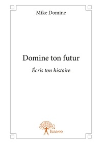 Mike Domine - Domine ton futur - Écris ton histoire.