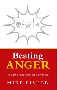 Mike Fisher - Beating Anger - The eight-point plan for coping with rage.