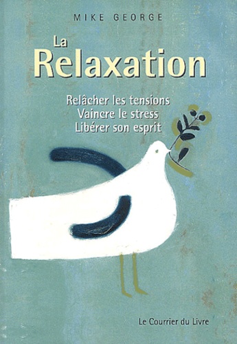 Mike George - La relaxation - Relâcher les tensions, vaincre le stress, libérer son esprit.