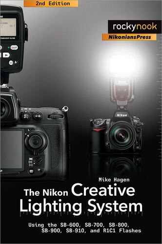 Mike Hagen - The Nikon Creative Lighting System - Using the SB-600, SB-700, SB-800, SB-900, SB-910, and R1C1 Flashes.