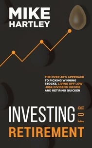 Ebook téléchargement gratuit 2018 Investing for Retirement: The Over 40's Approach to Picking Winning Stocks, Living off Low-Risk Dividend Income and Retiring Quicker (Investing with Safety) en francais 9798230428015 par Mike Hartley 