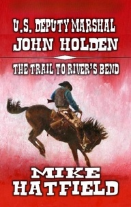  Mike Hatfield - U.S. Deputy Marshal John Holden - The Trail to River Bend - The Holden Sagas, #1.