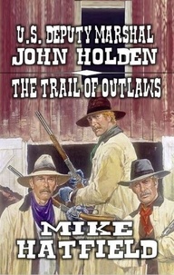  Mike Hatfield - U.S. Deputy Marshal John Holden - The Trail  of Outlaws - The Holden Sagas, #3.