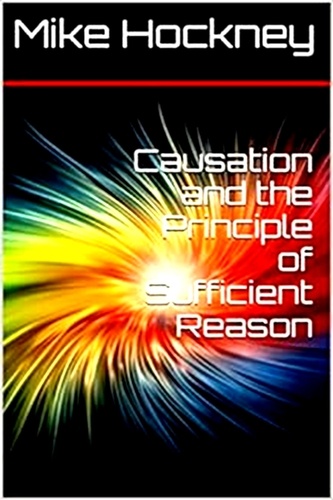  Mike Hockney - Causation and the Principle of Sufficient Reason - The Ontological Mathematics and Ontics Series, #4.