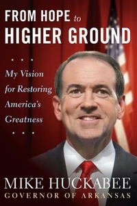 Mike Huckabee - From Hope to Higher Ground - 12 STOPs to Restoring America's Greatness.