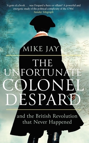 The Unfortunate Colonel Despard. And the British Revolution that Never Happened