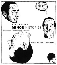 Mike Kelley - Minor Histories : Statements, Conversations, Proposals.