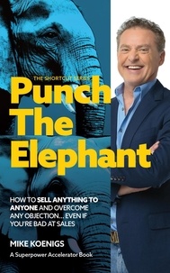  Mike Koenigs - Punch The Elephant : How To Sell Anything To Anyone And Overcome Any Objection... Even If You're Bad At Sales (The Shortcut Series) - The Shortcut Series.