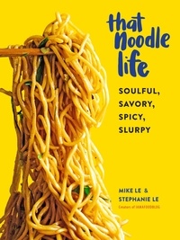 Mike Le et Stéphanie Le - That Noodle Life - Soulful, Savory, Spicy, Slurpy.