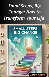 Small Steps, Big Change: How to Transform Your Life