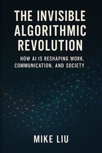 The Invisible Algorithmic Revolution: How AI is Reshaping Work, Communication, and Society