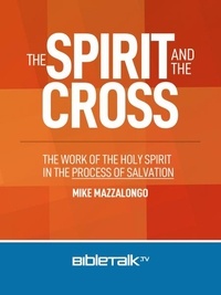  Mike Mazzalongo - The Spirit and the Cross: The Work of the Holy Spirit in the Process of Salvation.