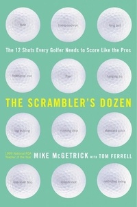 Mike McGetrick - The Scrambler's Dozen - The 12 shots every Golfer Needs to Shoot Like the Pros.