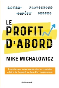 Mike Michalowicz - Le Profit d'abord - Transformez votre entreprise en machine à faire de l'argent au lieu d'en consommer.