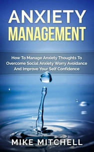Anxiety Management How To Manage Anxiety Thoughts To Overcome Social Anxiety Worry Avoidance And Improve Your Self Confidence