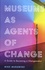 Museums as Agents of Change. A Guide to Becoming a Changemaker