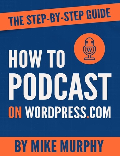  Mike Murphy - How To Podcast on Wordpress.com: The Step-by-Step Guide.