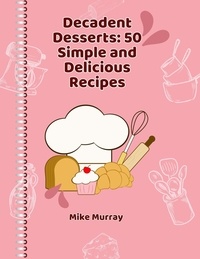  Mike Murray - Decadent Desserts: 50 Simple and Delicious Recipes.