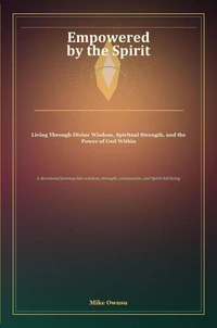 Empowered by the Spirit: Living Through Divine Wisdom, Spiritual Strength, and the Power of God Within