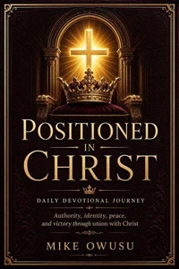 POSITIONED IN CHRIST DAILY DEVOTIONAL JOURNEY Authority, identity, peace, and victory through union with Christ