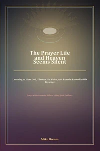 The Prayer Life and Heaven Seems Silent: Learning to Hear God, Discern His Voice, and Remain Rooted in His Presence