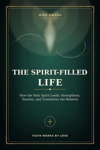 The Spirit-Filled Life: How the Holy Spirit Leads, Strengthens, Teaches, and Transforms the Believer