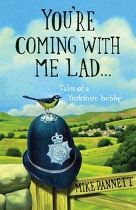 Mike Pannett - You're Coming With Me Lad - Tales of a Yorkshire Bobby.