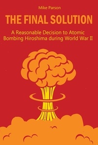  Mike Parson - The Final Solution A Reasonable Decision to Atomic Bombing Hiroshima  during World War II.