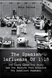 The Spanish Influenza Of 1918 100 Years Later The Story And The Factors That Affected  The Deadliest Pandemic