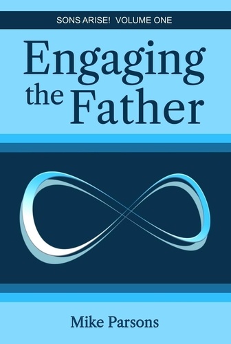  Mike Parsons - Engaging the Father - Sons Arise!, #1.