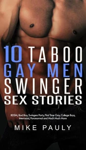 10 Taboo Gay Men Swinger Sex Stories: BDSM, Bad Boy, Swingers Party, First Time Gay, College Boys, Interracial, Paranormal and Much Much More
