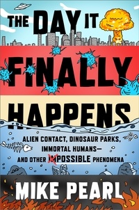 Mike Pearl - The Day It Finally Happens - Alien Contact, Dinosaur Parks, Immortal Humans - And Other Possible Phenomena.
