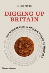 Mike Pitts - Digging up Britain - Ten discoveries. A million years of history.