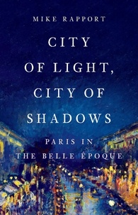 Mike Rapport - City of Light, City of Shadows - Paris in the Belle Époque.