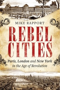 Mike Rapport - Rebel Cities - Paris, London and New York in the Age of Revolution.