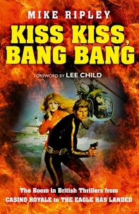 Mike Ripley et Lee Child - Kiss Kiss, Bang Bang - The Boom in British Thrillers from Casino Royale to The Eagle Has Landed.