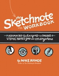 Mike Rohde - The Sketchnote Workbook - Advanced Techniques for Taking Visual Notes You Can Use Anywhere.