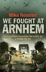Mike Rossiter - We Fought at Arnhem.