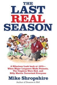 Mike Shropshire - The Last Real Season - A Hilarious Look Back at 1975 - When Major Leaguers Made Peanuts, the Umpires Wore Red, and Billy Martin Terrorized Everyone.