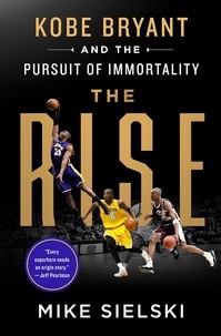 Mike Sielski - The Rise - Kobe Bryant and the Pursuit of Immortality.