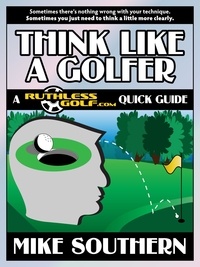  Mike Southern - Think Like a Golfer: A RuthlessGolf.com Quick Guide.