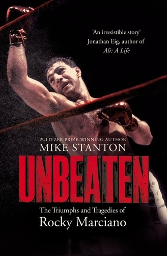 Mike Stanton - Unbeaten - The Triumphs and Tragedies of Rocky Marciano.