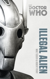 Mike Tucker et Robert Perry - Doctor Who: Illegal Alien - The Monster Collection Edition.