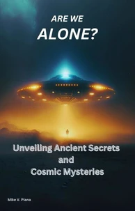 Are We Alone: Unveiling Ancient Secrets and Cosmic Mysteries