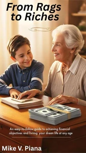 FROM RAGS TO RICHES  An Easy-To-Follow Guide to Achieving Financial Objectives And Living Your  Dream Life At Any Age