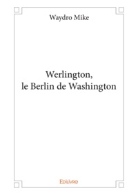 Mike Waydro - Werlington, le Berlin de Washington.