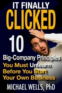 It Finally Clicked: 10 Big-Company Principles You Must Unlearn Before You Start Your Own Business