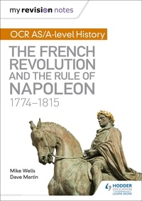 Mike Wells et Dave Martin - My Revision Notes: OCR AS/A-level History: The French Revolution and the rule of Napoleon 1774-1815.